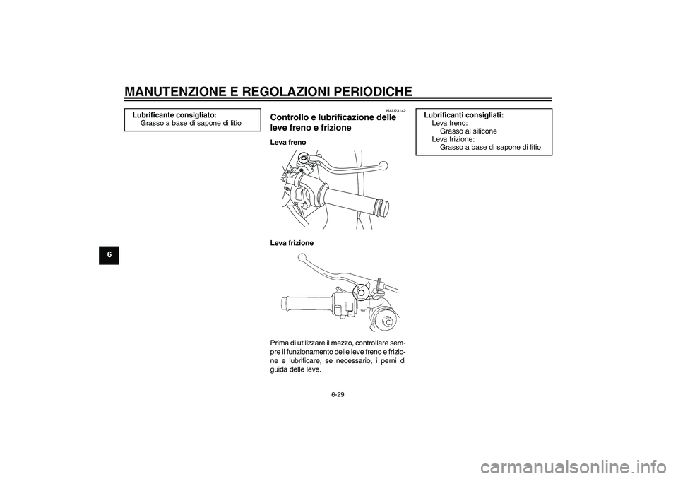 YAMAHA YZF-R1 2011 Manuale duso (in Italian) MANUTENZIONE E REGOLAZIONI PERIODICHE
6-29
6
HAU23142
Controllo e lubrificazione delle
leve freno e frizione Leva freno
Leva frizione
Prima di utilizzare il mezzo, controllare sem-
pre il funzionamen YAMAHA YZF-R1 2011 Manuale duso (in Italian) MANUTENZIONE E REGOLAZIONI PERIODICHE
6-29
6
HAU23142
Controllo e lubrificazione delle
leve freno e frizione Leva freno
Leva frizione
Prima di utilizzare il mezzo, controllare sem-
pre il funzionamen