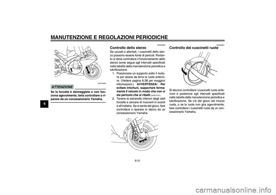 YAMAHA YZF-R1 2011 Manuale duso (in Italian) MANUTENZIONE E REGOLAZIONI PERIODICHE
6-31
6
ATTENZIONE
HCA10590
Se la forcella è danneggiata o non fun-
ziona agevolmente, farla controllare o ri-
parare da un concessionario Yamaha.
HAU23283
Contro YAMAHA YZF-R1 2011 Manuale duso (in Italian) MANUTENZIONE E REGOLAZIONI PERIODICHE
6-31
6
ATTENZIONE
HCA10590
Se la forcella è danneggiata o non fun-
ziona agevolmente, farla controllare o ri-
parare da un concessionario Yamaha.
HAU23283
Contro
