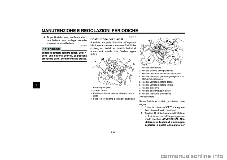 YAMAHA YZF-R1 2011 Manuale duso (in Italian) MANUTENZIONE E REGOLAZIONI PERIODICHE
6-33
6
4. Dopo l’installazione, verificare che i
cavi batteria siano collegati corretta-
mente ai terminali batteria.ATTENZIONE
HCA16530
Tenere la batteria semp YAMAHA YZF-R1 2011 Manuale duso (in Italian) MANUTENZIONE E REGOLAZIONI PERIODICHE
6-33
6
4. Dopo l’installazione, verificare che i
cavi batteria siano collegati corretta-
mente ai terminali batteria.ATTENZIONE
HCA16530
Tenere la batteria semp
