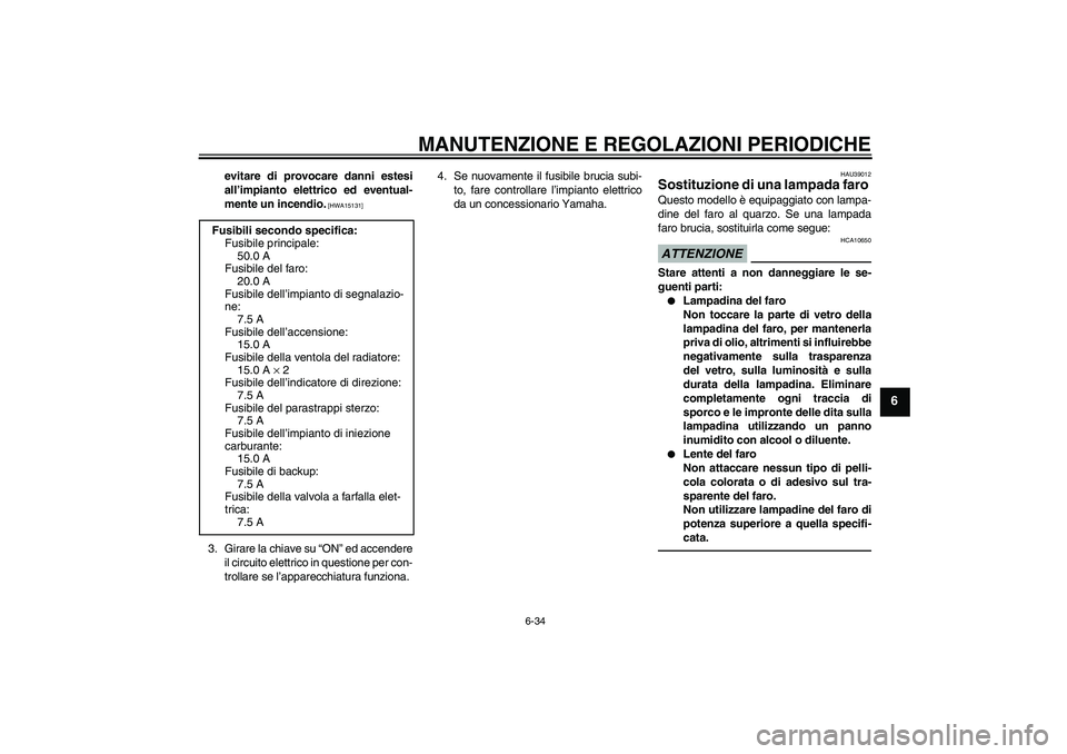 YAMAHA YZF-R1 2011  Manuale duso (in Italian) MANUTENZIONE E REGOLAZIONI PERIODICHE
6-34
6
evitare di provocare danni estesi
all’impianto elettrico ed eventual-
mente un incendio.
 [HWA15131]
3. Girare la chiave su “ON” ed accendere
il circ