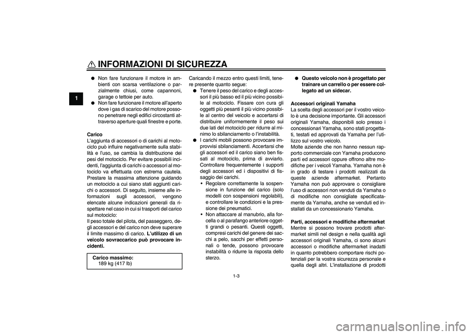 YAMAHA YZF-R1 2011  Manuale duso (in Italian) INFORMAZIONI DI SICUREZZA
1-3
1

Non fare funzionare il motore in am-
bienti con scarsa ventilazione o par-
zialmente chiusi, come capannoni,
garage o tettoie per auto.

Non fare funzionare il motor