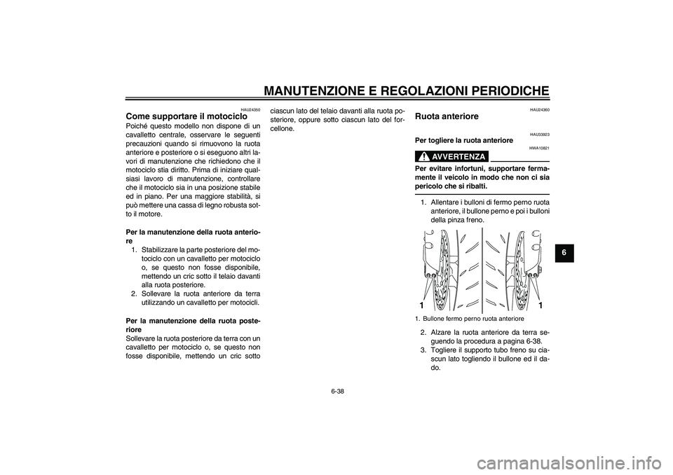 YAMAHA YZF-R1 2011  Manuale duso (in Italian) MANUTENZIONE E REGOLAZIONI PERIODICHE
6-38
6
HAU24350
Come supportare il motociclo Poiché questo modello non dispone di un
cavalletto centrale, osservare le seguenti
precauzioni quando si rimuovono l