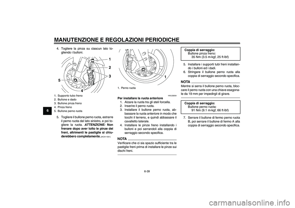 YAMAHA YZF-R1 2011  Manuale duso (in Italian) MANUTENZIONE E REGOLAZIONI PERIODICHE
6-39
6
4. Togliere la pinza su ciascun lato to-
gliendo i bulloni.
5. Togliere il bullone perno ruota, estrarre
il perno ruota dal lato sinistro, e poi to-
gliere