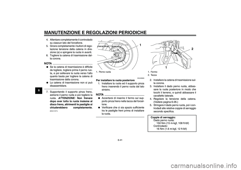 YAMAHA YZF-R1 2011  Manuale duso (in Italian) MANUTENZIONE E REGOLAZIONI PERIODICHE
6-41
6
4. Allentare completamente il controdado
su ciascun lato del forcellone.
5. Girare completamente i bulloni di rego-
lazione tensione della catena in dire-

