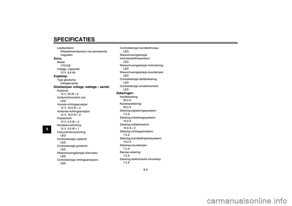 YAMAHA YZF-R1 2011  Instructieboekje (in Dutch) SPECIFICATIES
8-3
8
Laadsysteem:
Wisselstroomdynamo met permanente 
magnetenAccu:Model:
YTZ10S
Voltage, capaciteit:
12 V, 8.6 AhKoplamp:Type gloeilamp:
HalogeenlampGloeilampen voltage, wattage × aant
