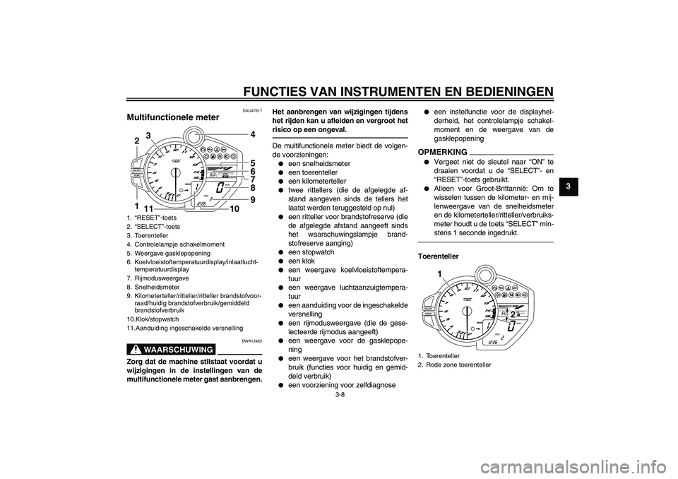 YAMAHA YZF-R1 2011 Instructieboekje (in Dutch) FUNCTIES VAN INSTRUMENTEN EN BEDIENINGEN
3-8
3
DAU47617
Multifunctionele meter
WAARSCHUWING
DWA12422
Zorg dat de machine stilstaat voordat u
wijzigingen in de instellingen van de
multifunctionele met YAMAHA YZF-R1 2011 Instructieboekje (in Dutch) FUNCTIES VAN INSTRUMENTEN EN BEDIENINGEN
3-8
3
DAU47617
Multifunctionele meter
WAARSCHUWING
DWA12422
Zorg dat de machine stilstaat voordat u
wijzigingen in de instellingen van de
multifunctionele met