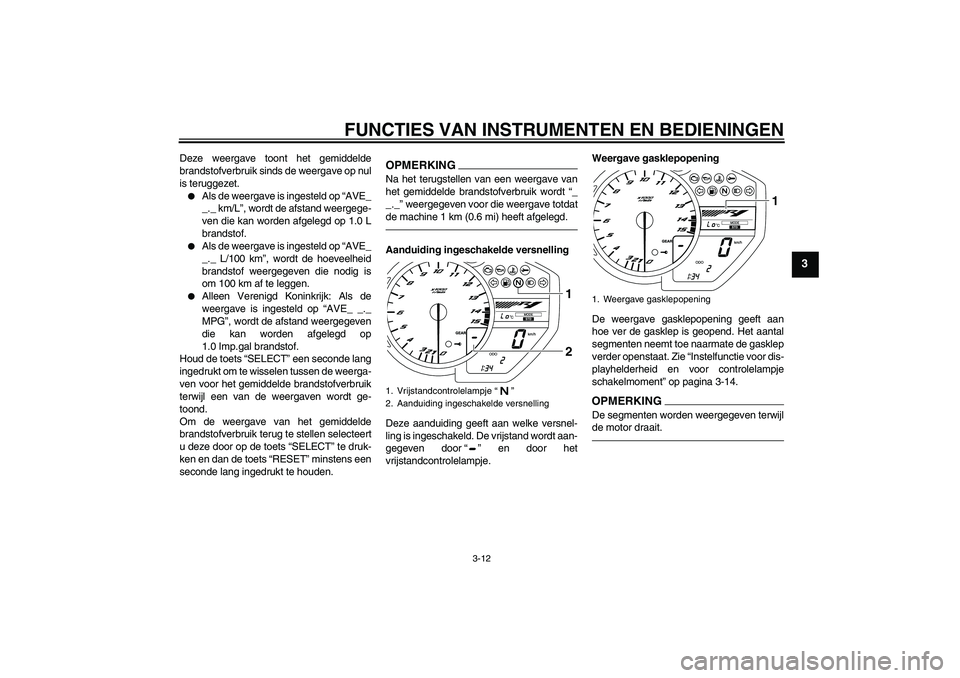 YAMAHA YZF-R1 2011  Instructieboekje (in Dutch) FUNCTIES VAN INSTRUMENTEN EN BEDIENINGEN
3-12
3
Deze weergave toont het gemiddelde
brandstofverbruik sinds de weergave op nul
is teruggezet.
Als de weergave is ingesteld op “AVE_
_._ km/L”, wordt