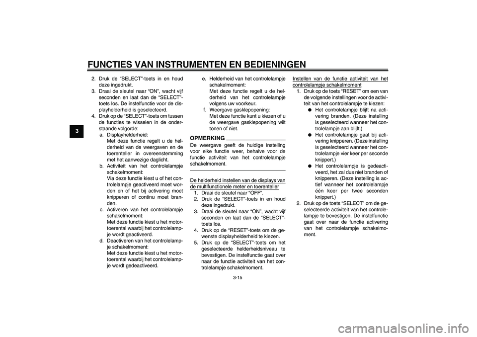 YAMAHA YZF-R1 2011 Instructieboekje (in Dutch) FUNCTIES VAN INSTRUMENTEN EN BEDIENINGEN
3-15
3
2. Druk de “SELECT”-toets in en houd
deze ingedrukt.
3. Draai de sleutel naar “ON”, wacht vijf
seconden en laat dan de “SELECT”-
toets los. YAMAHA YZF-R1 2011 Instructieboekje (in Dutch) FUNCTIES VAN INSTRUMENTEN EN BEDIENINGEN
3-15
3
2. Druk de “SELECT”-toets in en houd
deze ingedrukt.
3. Draai de sleutel naar “ON”, wacht vijf
seconden en laat dan de “SELECT”-
toets los.