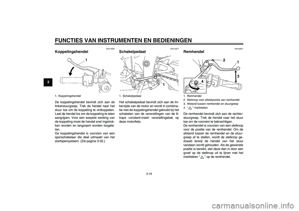 YAMAHA YZF-R1 2011 Instructieboekje (in Dutch) FUNCTIES VAN INSTRUMENTEN EN BEDIENINGEN
3-19
3
DAU12820
Koppelingshendel De koppelingshendel bevindt zich aan de
linkerstuurgreep. Trek de hendel naar het
stuur toe om de koppeling te ontkoppelen.
La YAMAHA YZF-R1 2011 Instructieboekje (in Dutch) FUNCTIES VAN INSTRUMENTEN EN BEDIENINGEN
3-19
3
DAU12820
Koppelingshendel De koppelingshendel bevindt zich aan de
linkerstuurgreep. Trek de hendel naar het
stuur toe om de koppeling te ontkoppelen.
La