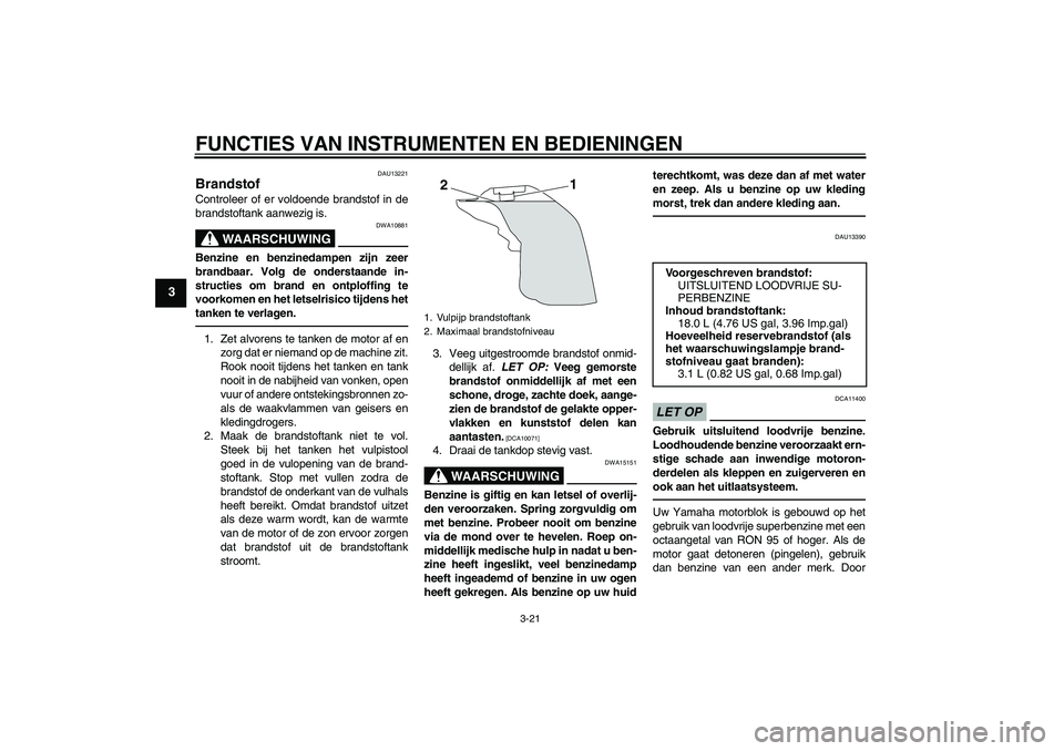 YAMAHA YZF-R1 2011 Instructieboekje (in Dutch) FUNCTIES VAN INSTRUMENTEN EN BEDIENINGEN
3-21
3
DAU13221
Brandstof Controleer of er voldoende brandstof in de
brandstoftank aanwezig is.
WAARSCHUWING
DWA10881
Benzine en benzinedampen zijn zeer
brandb YAMAHA YZF-R1 2011 Instructieboekje (in Dutch) FUNCTIES VAN INSTRUMENTEN EN BEDIENINGEN
3-21
3
DAU13221
Brandstof Controleer of er voldoende brandstof in de
brandstoftank aanwezig is.
WAARSCHUWING
DWA10881
Benzine en benzinedampen zijn zeer
brandb