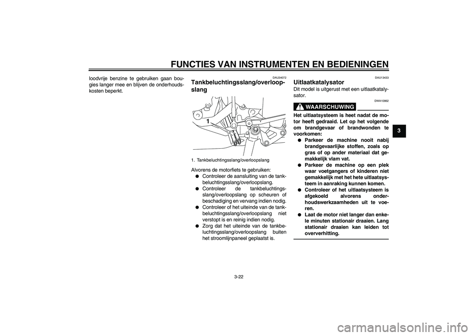 YAMAHA YZF-R1 2011 Instructieboekje (in Dutch) FUNCTIES VAN INSTRUMENTEN EN BEDIENINGEN
3-22
3
loodvrije benzine te gebruiken gaan bou-
gies langer mee en blijven de onderhouds-
kosten beperkt.
DAU34072
Tankbeluchtingsslang/overloop-
slang Alvoren YAMAHA YZF-R1 2011 Instructieboekje (in Dutch) FUNCTIES VAN INSTRUMENTEN EN BEDIENINGEN
3-22
3
loodvrije benzine te gebruiken gaan bou-
gies langer mee en blijven de onderhouds-
kosten beperkt.
DAU34072
Tankbeluchtingsslang/overloop-
slang Alvoren