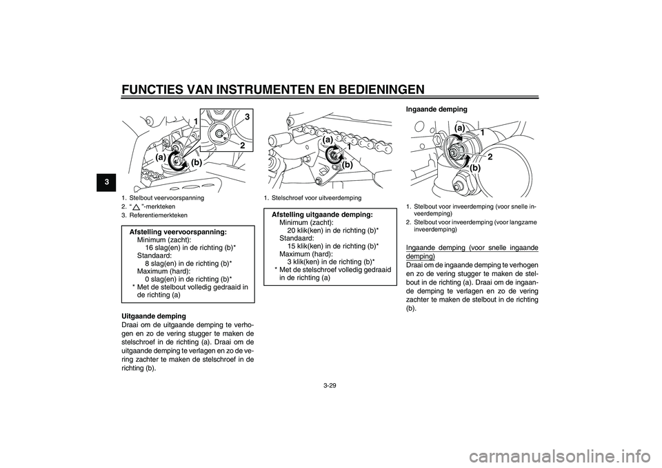 YAMAHA YZF-R1 2011 Instructieboekje (in Dutch) FUNCTIES VAN INSTRUMENTEN EN BEDIENINGEN
3-29
3
Uitgaande demping
Draai om de uitgaande demping te verho-
gen en zo de vering stugger te maken de
stelschroef in de richting (a). Draai om de
uitgaande YAMAHA YZF-R1 2011 Instructieboekje (in Dutch) FUNCTIES VAN INSTRUMENTEN EN BEDIENINGEN
3-29
3
Uitgaande demping
Draai om de uitgaande demping te verho-
gen en zo de vering stugger te maken de
stelschroef in de richting (a). Draai om de
uitgaande