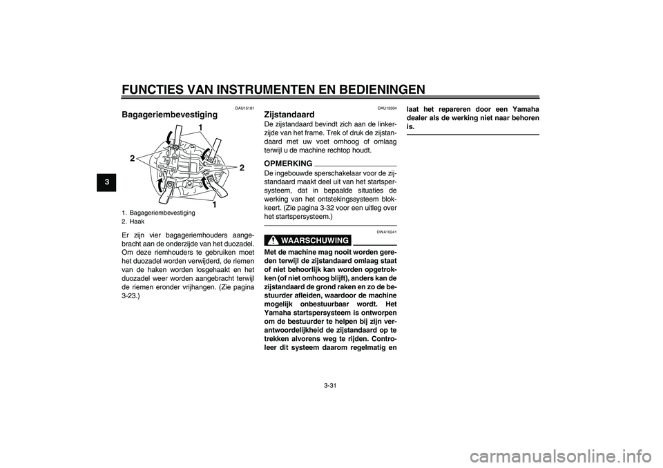 YAMAHA YZF-R1 2011 Instructieboekje (in Dutch) FUNCTIES VAN INSTRUMENTEN EN BEDIENINGEN
3-31
3
DAU15181
Bagageriembevestiging Er zijn vier bagageriemhouders aange-
bracht aan de onderzijde van het duozadel.
Om deze riemhouders te gebruiken moet
he YAMAHA YZF-R1 2011 Instructieboekje (in Dutch) FUNCTIES VAN INSTRUMENTEN EN BEDIENINGEN
3-31
3
DAU15181
Bagageriembevestiging Er zijn vier bagageriemhouders aange-
bracht aan de onderzijde van het duozadel.
Om deze riemhouders te gebruiken moet
he