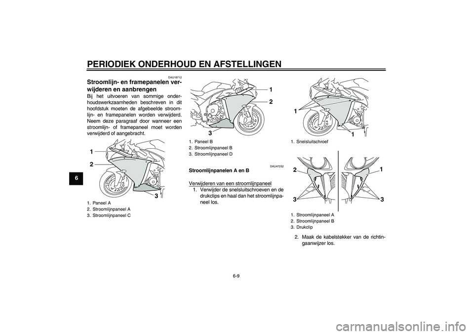 YAMAHA YZF-R1 2011  Instructieboekje (in Dutch) PERIODIEK ONDERHOUD EN AFSTELLINGEN
6-9
6
DAU18712
Stroomlijn- en framepanelen ver-
wijderen en aanbrengen Bij het uitvoeren van sommige onder-
houdswerkzaamheden beschreven in dit
hoofdstuk moeten de