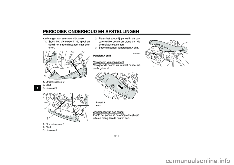YAMAHA YZF-R1 2011  Instructieboekje (in Dutch) PERIODIEK ONDERHOUD EN AFSTELLINGEN
6-11
6
Aanbrengen van een stroomlijnpaneel1. Steek het uitsteeksel in de gleuf en
schuif het stroomlijnpaneel naar ach-
teren.2. Plaats het stroomlijnpaneel in de o