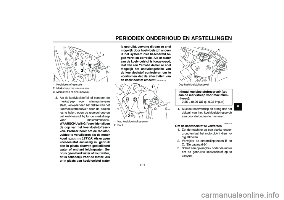 YAMAHA YZF-R1 2011  Instructieboekje (in Dutch) PERIODIEK ONDERHOUD EN AFSTELLINGEN
6-16
6
3. Als de koelvloeistof bij of beneden de
merkstreep voor minimumniveau
staat, verwijder dan het deksel van het
koelvloeistofreservoir door de bouten
los te 
