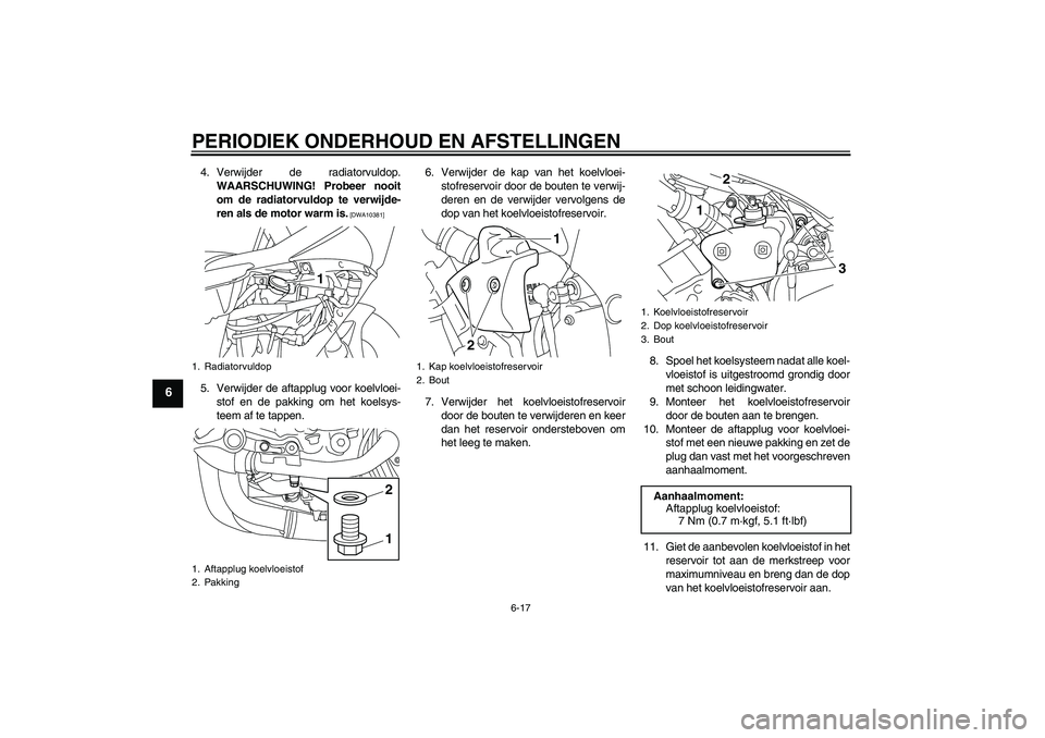 YAMAHA YZF-R1 2011  Instructieboekje (in Dutch) PERIODIEK ONDERHOUD EN AFSTELLINGEN
6-17
6
4. Verwijder de radiatorvuldop.
WAARSCHUWING! Probeer nooit
om de radiatorvuldop te verwijde-
ren als de motor warm is.
 [DWA10381]
5. Verwijder de aftapplug