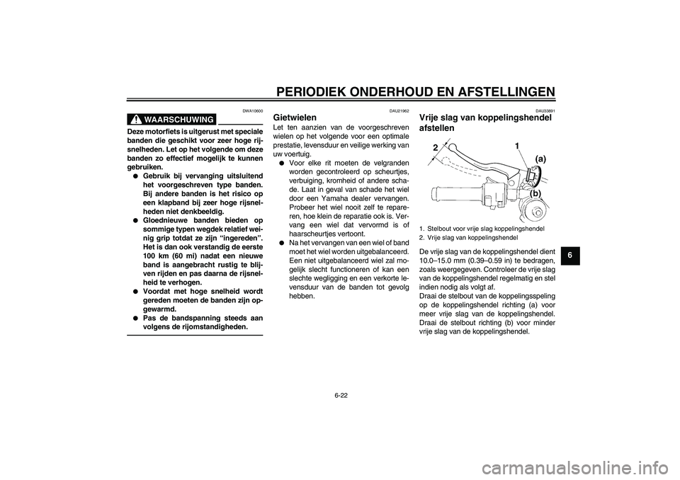 YAMAHA YZF-R1 2011  Instructieboekje (in Dutch) PERIODIEK ONDERHOUD EN AFSTELLINGEN
6-22
6
WAARSCHUWING
DWA10600
Deze motorfiets is uitgerust met speciale
banden die geschikt voor zeer hoge rij-
snelheden. Let op het volgende om deze
banden zo effe