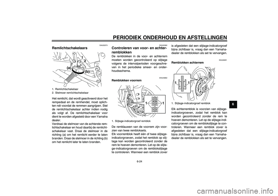 YAMAHA YZF-R1 2011  Instructieboekje (in Dutch) PERIODIEK ONDERHOUD EN AFSTELLINGEN
6-24
6
DAU22273
Remlichtschakelaars Het remlicht, dat wordt geactiveerd door het
rempedaal en de remhendel, moet oplich-
ten nét voordat de remmen aangrijpen. Stel