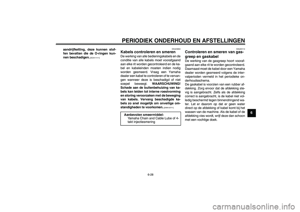 YAMAHA YZF-R1 2011  Instructieboekje (in Dutch) PERIODIEK ONDERHOUD EN AFSTELLINGEN
6-28
6
aandrijfketting, deze kunnen stof-
fen bevatten die de O-ringen kun-
nen beschadigen.
 [DCA11111]DAU23094
Kabels controleren en smeren De werking van alle be