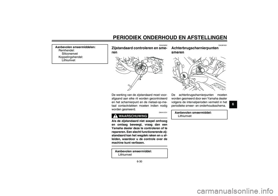 YAMAHA YZF-R1 2011  Instructieboekje (in Dutch) PERIODIEK ONDERHOUD EN AFSTELLINGEN
6-30
6
DAU23202
Zijstandaard controleren en sme-
ren De werking van de zijstandaard moet voor-
afgaand aan elke rit worden gecontroleerd
en het scharnierpunt en de 