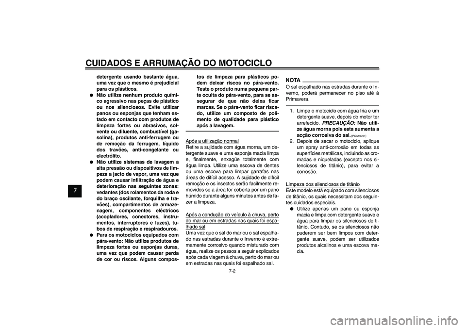YAMAHA YZF-R1 2011  Manual de utilização (in Portuguese) CUIDADOS E ARRUMAÇÃO DO MOTOCICLO
7-2
7
detergente usando bastante água,
uma vez que o mesmo é prejudicial
para os plásticos.

Não utilize nenhum produto quími-
co agressivo nas peças de plá
