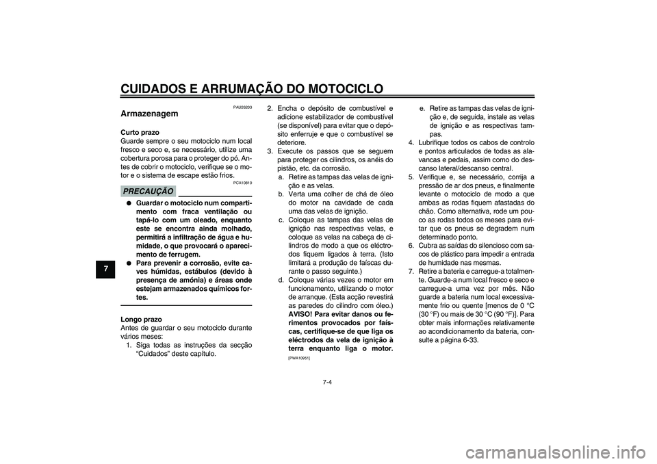 YAMAHA YZF-R1 2011  Manual de utilização (in Portuguese) CUIDADOS E ARRUMAÇÃO DO MOTOCICLO
7-4
7
PAU26203
Armazenagem Curto prazo
Guarde sempre o seu motociclo num local
fresco e seco e, se necessário, utilize uma
cobertura porosa para o proteger do pó.