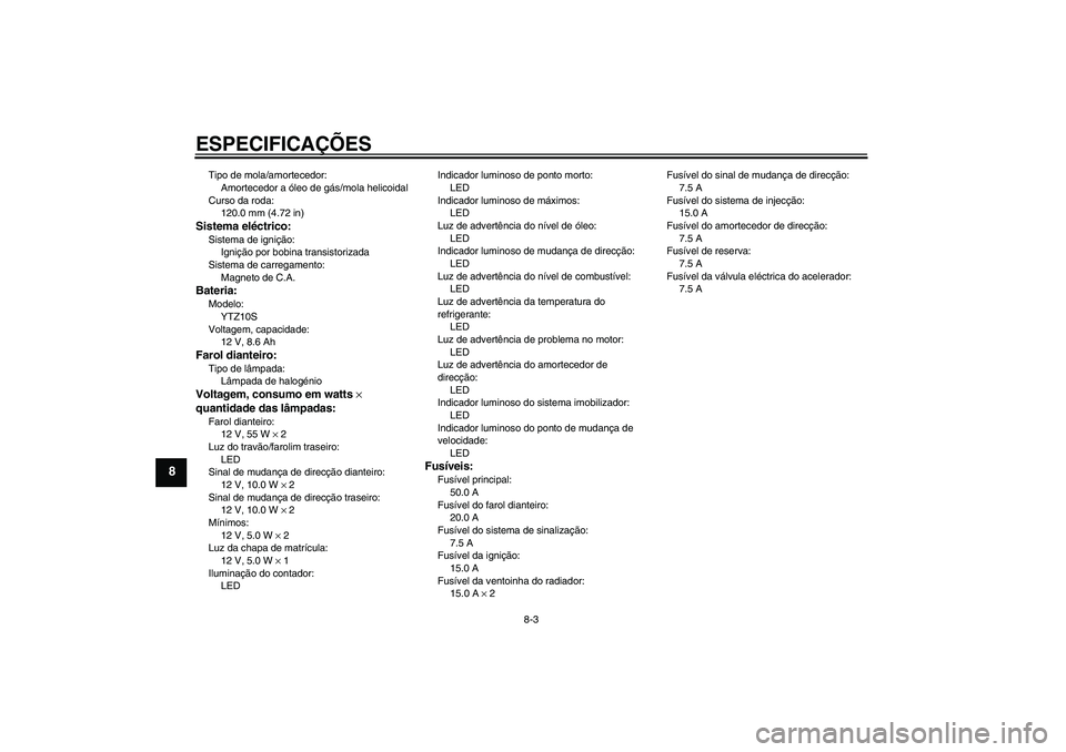 YAMAHA YZF-R1 2011  Manual de utilização (in Portuguese) ESPECIFICAÇÕES
8-3
8
Tipo de mola/amortecedor:
Amortecedor a óleo de gás/mola helicoidal
Curso da roda:
120.0 mm (4.72 in)Sistema eléctrico:Sistema de ignição:
Ignição por bobina transistoriz