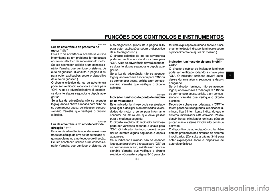 YAMAHA YZF-R1 2011  Manual de utilização (in Portuguese) FUNÇÕES DOS CONTROLOS E INSTRUMENTOS
3-8
3
PAU11534
Luz de advertência de problema no 
motor“” 
Esta luz de advertência acende-se ou fica
intermitente se um problema for detectado
no circuito 