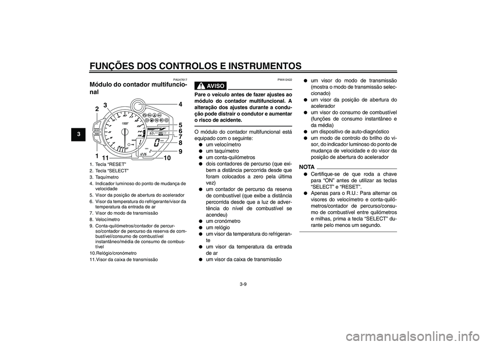 YAMAHA YZF-R1 2011 Manual de utilização (in Portuguese) FUNÇÕES DOS CONTROLOS E INSTRUMENTOS
3-9
3
PAU47617
Módulo do contador multifuncio-
nal
AV I S O
PWA12422
Pare o veículo antes de fazer ajustes ao
módulo do contador multifuncional. A
alteraçã YAMAHA YZF-R1 2011 Manual de utilização (in Portuguese) FUNÇÕES DOS CONTROLOS E INSTRUMENTOS
3-9
3
PAU47617
Módulo do contador multifuncio-
nal
AV I S O
PWA12422
Pare o veículo antes de fazer ajustes ao
módulo do contador multifuncional. A
alteraçã