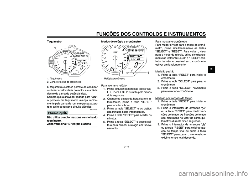 YAMAHA YZF-R1 2011 Manual de utilização (in Portuguese) FUNÇÕES DOS CONTROLOS E INSTRUMENTOS
3-10
3
Taquímetro
O taquímetro eléctrico permite ao condutor
controlar a velocidade do motor e mantê-la
dentro da gama de potência ideal.
Sempre que a chave YAMAHA YZF-R1 2011 Manual de utilização (in Portuguese) FUNÇÕES DOS CONTROLOS E INSTRUMENTOS
3-10
3
Taquímetro
O taquímetro eléctrico permite ao condutor
controlar a velocidade do motor e mantê-la
dentro da gama de potência ideal.
Sempre que a chave