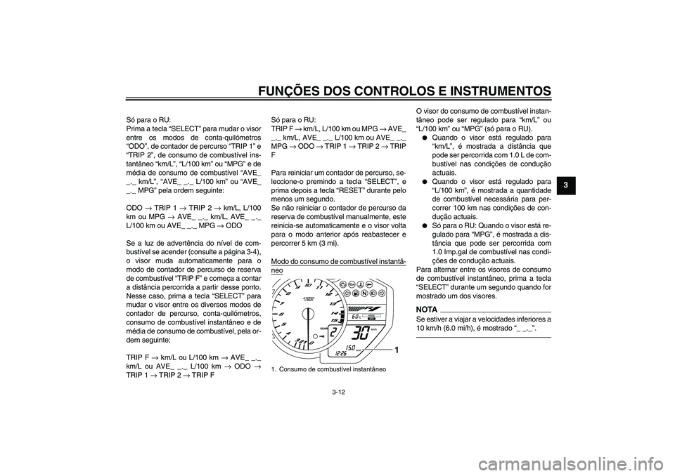 YAMAHA YZF-R1 2011 Manual de utilização (in Portuguese) FUNÇÕES DOS CONTROLOS E INSTRUMENTOS
3-12
3
Só para o RU:
Prima a tecla “SELECT” para mudar o visor
entre os modos de conta-quilómetros
“ODO”, de contador de percurso “TRIP 1” e
“TRI YAMAHA YZF-R1 2011 Manual de utilização (in Portuguese) FUNÇÕES DOS CONTROLOS E INSTRUMENTOS
3-12
3
Só para o RU:
Prima a tecla “SELECT” para mudar o visor
entre os modos de conta-quilómetros
“ODO”, de contador de percurso “TRIP 1” e
“TRI