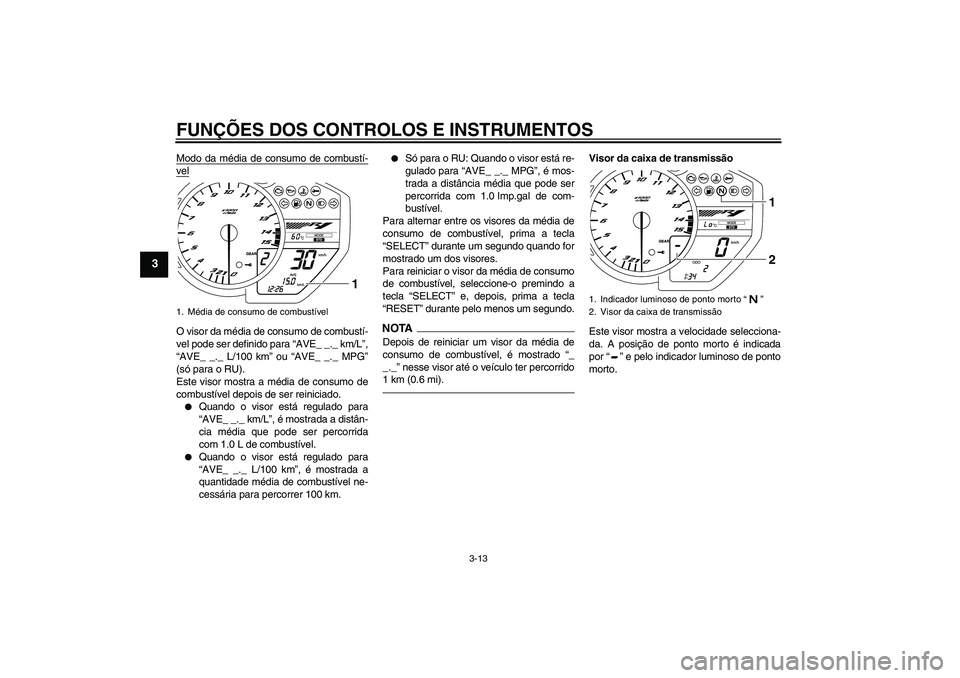 YAMAHA YZF-R1 2011 Manual de utilização (in Portuguese) FUNÇÕES DOS CONTROLOS E INSTRUMENTOS
3-13
3
Modo da média de consumo de combustí-velO visor da média de consumo de combustí-
vel pode ser definido para “AVE_ _._ km/L”,
“AVE_ _._ L/100 km YAMAHA YZF-R1 2011 Manual de utilização (in Portuguese) FUNÇÕES DOS CONTROLOS E INSTRUMENTOS
3-13
3
Modo da média de consumo de combustí-velO visor da média de consumo de combustí-
vel pode ser definido para “AVE_ _._ km/L”,
“AVE_ _._ L/100 km
