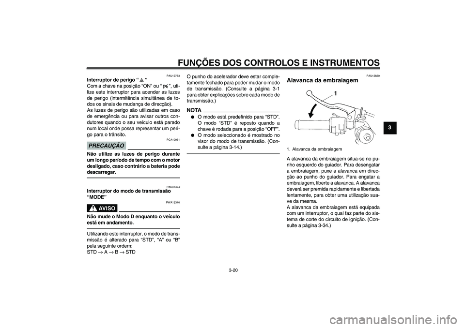 YAMAHA YZF-R1 2011 Manual de utilização (in Portuguese) FUNÇÕES DOS CONTROLOS E INSTRUMENTOS
3-20
3
PAU12733
Interruptor de perigo“”
Com a chave na posição “ON” ou“”, uti-
lize este interruptor para acender as luzes
de perigo (intermitênc YAMAHA YZF-R1 2011 Manual de utilização (in Portuguese) FUNÇÕES DOS CONTROLOS E INSTRUMENTOS
3-20
3
PAU12733
Interruptor de perigo“”
Com a chave na posição “ON” ou“”, uti-
lize este interruptor para acender as luzes
de perigo (intermitênc