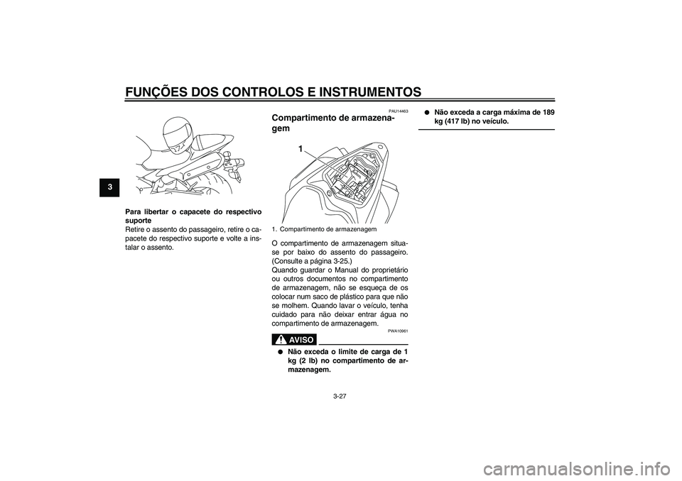 YAMAHA YZF-R1 2011  Manual de utilização (in Portuguese) FUNÇÕES DOS CONTROLOS E INSTRUMENTOS
3-27
3
Para libertar o capacete do respectivo
suporte
Retire o assento do passageiro, retire o ca-
pacete do respectivo suporte e volte a ins-
talar o assento.
P