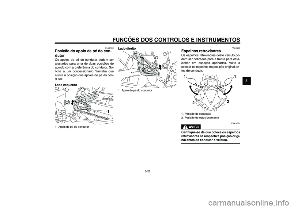 YAMAHA YZF-R1 2011  Manual de utilização (in Portuguese) FUNÇÕES DOS CONTROLOS E INSTRUMENTOS
3-28
3
PAU47442
Posição do apoio de pé do con-
dutor Os apoios de pé do condutor podem ser
ajustados para uma de duas posições de
acordo com a preferência