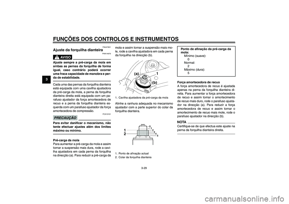 YAMAHA YZF-R1 2011  Manual de utilização (in Portuguese) FUNÇÕES DOS CONTROLOS E INSTRUMENTOS
3-29
3
PAU47621
Ajuste da forquilha dianteira 
AV I S O
PWA14670
Ajuste sempre a pré-carga da mola em
ambas as pernas da forquilha de forma
igual, caso contrár