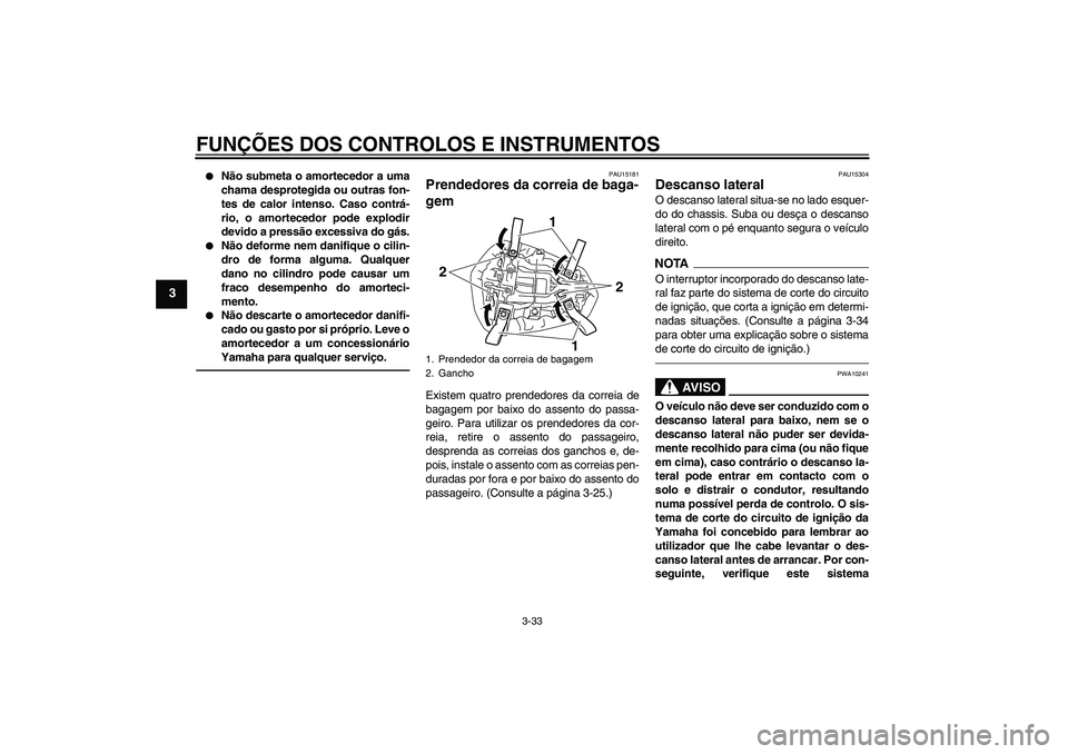 YAMAHA YZF-R1 2011  Manual de utilização (in Portuguese) FUNÇÕES DOS CONTROLOS E INSTRUMENTOS
3-33
3

Não submeta o amortecedor a uma
chama desprotegida ou outras fon-
tes de calor intenso. Caso contrá-
rio, o amortecedor pode explodir
devido a pressã