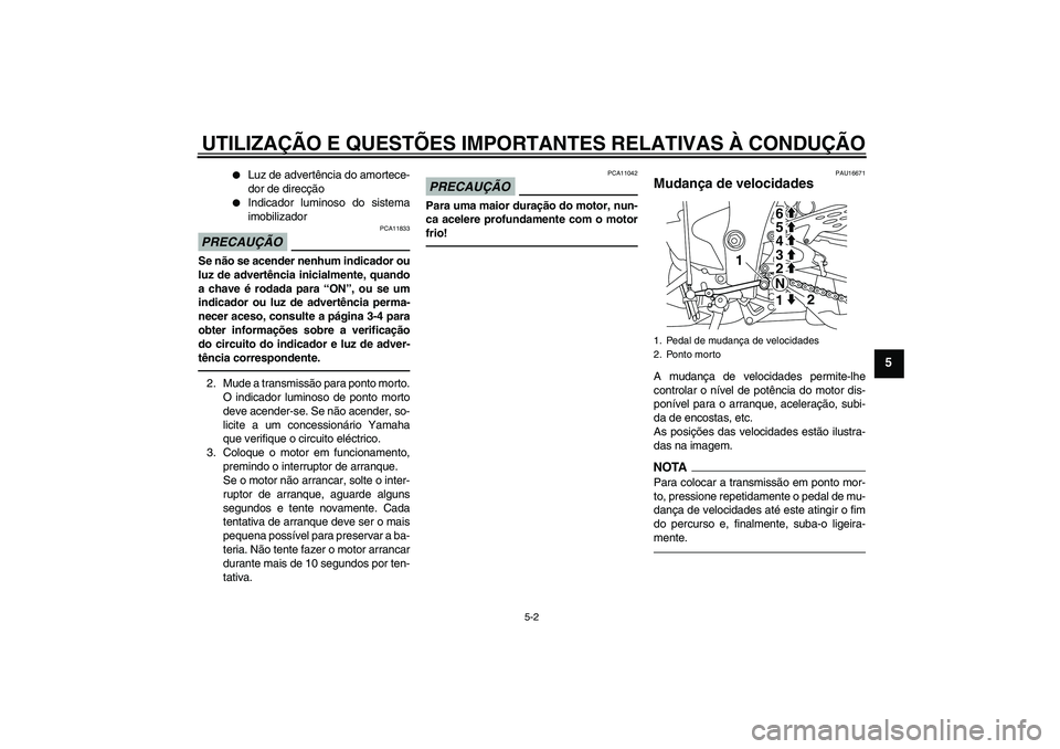 YAMAHA YZF-R1 2011  Manual de utilização (in Portuguese) UTILIZAÇÃO E QUESTÕES IMPORTANTES RELATIVAS À CONDUÇÃO
5-2
5

Luz de advertência do amortece-
dor de direcção

Indicador luminoso do sistema
imobilizador
PRECAUÇÃO
PCA11833
Se não se ace