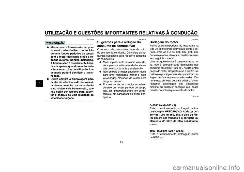 YAMAHA YZF-R1 2011  Manual de utilização (in Portuguese) UTILIZAÇÃO E QUESTÕES IMPORTANTES RELATIVAS À CONDUÇÃO
5-3
5
PRECAUÇÃO
PCA10260

Mesmo com a transmissão em pon-
to morto, não deslize o motociclo
durante longos períodos de tempo
com o mo