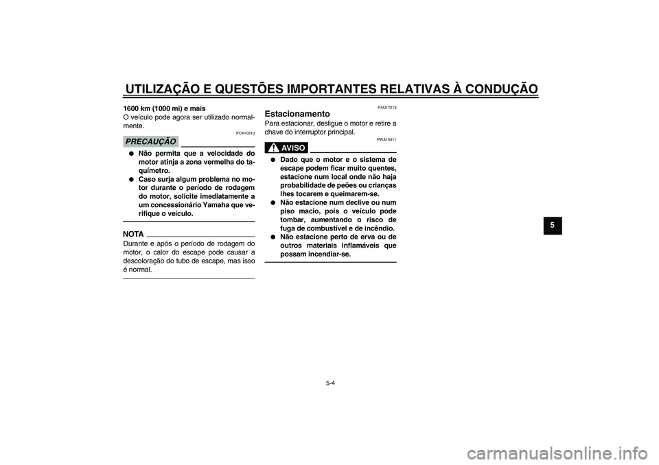 YAMAHA YZF-R1 2011  Manual de utilização (in Portuguese) UTILIZAÇÃO E QUESTÕES IMPORTANTES RELATIVAS À CONDUÇÃO
5-4
5
1600 km (1000 mi) e mais
O veículo pode agora ser utilizado normal-
mente.PRECAUÇÃO
PCA10310

Não permita que a velocidade do
mo