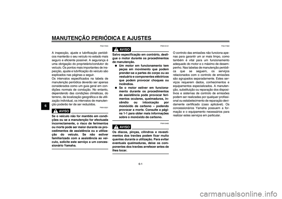 YAMAHA YZF-R1 2011  Manual de utilização (in Portuguese) MANUTENÇÃO PERIÓDICA E AJUSTES
6-1
6
PAU17243
A inspecção, ajuste e lubrificação periódi-
cos manterão o seu veículo no estado mais
seguro e eficiente possível. A segurança é
uma obrigaç