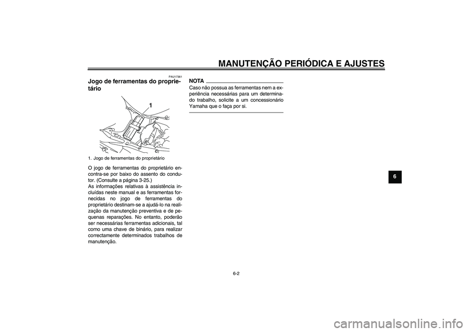 YAMAHA YZF-R1 2011  Manual de utilização (in Portuguese) MANUTENÇÃO PERIÓDICA E AJUSTES
6-2
6
PAU17361
Jogo de ferramentas do proprie-
tário O jogo de ferramentas do proprietário en-
contra-se por baixo do assento do condu-
tor. (Consulte a página 3-2