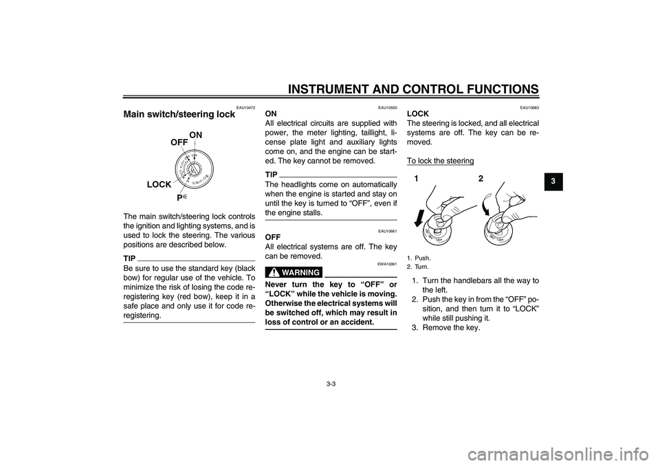 YAMAHA YZF-R1 2010 User Guide INSTRUMENT AND CONTROL FUNCTIONS
3-3
3
EAU10472
Main switch/steering lock The main switch/steering lock controls
the ignition and lighting systems, and is
used to lock the steering. The various
positi