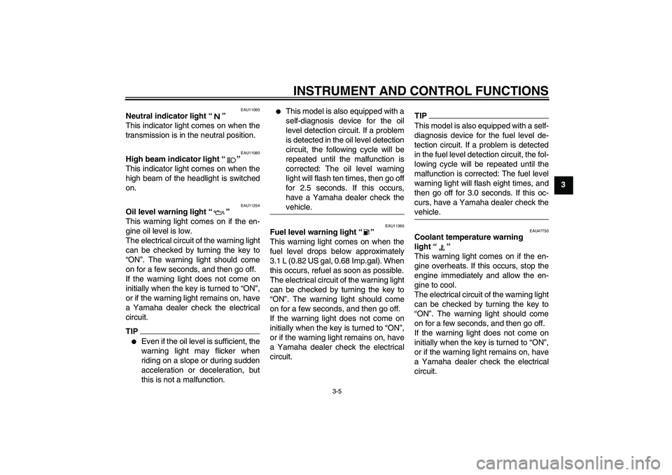 YAMAHA YZF-R1 2010  Owners Manual INSTRUMENT AND CONTROL FUNCTIONS
3-5
3
EAU11060
Neutral indicator light“” 
This indicator light comes on when the
transmission is in the neutral position.
EAU11080
High beam indicator light“” 