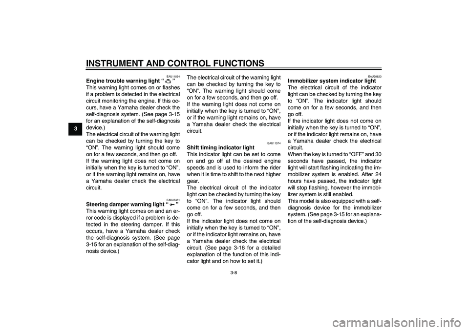 YAMAHA YZF-R1 2010  Owners Manual INSTRUMENT AND CONTROL FUNCTIONS
3-8
3
EAU11534
Engine trouble warning light“” 
This warning light comes on or flashes
if a problem is detected in the electrical
circuit monitoring the engine. If 