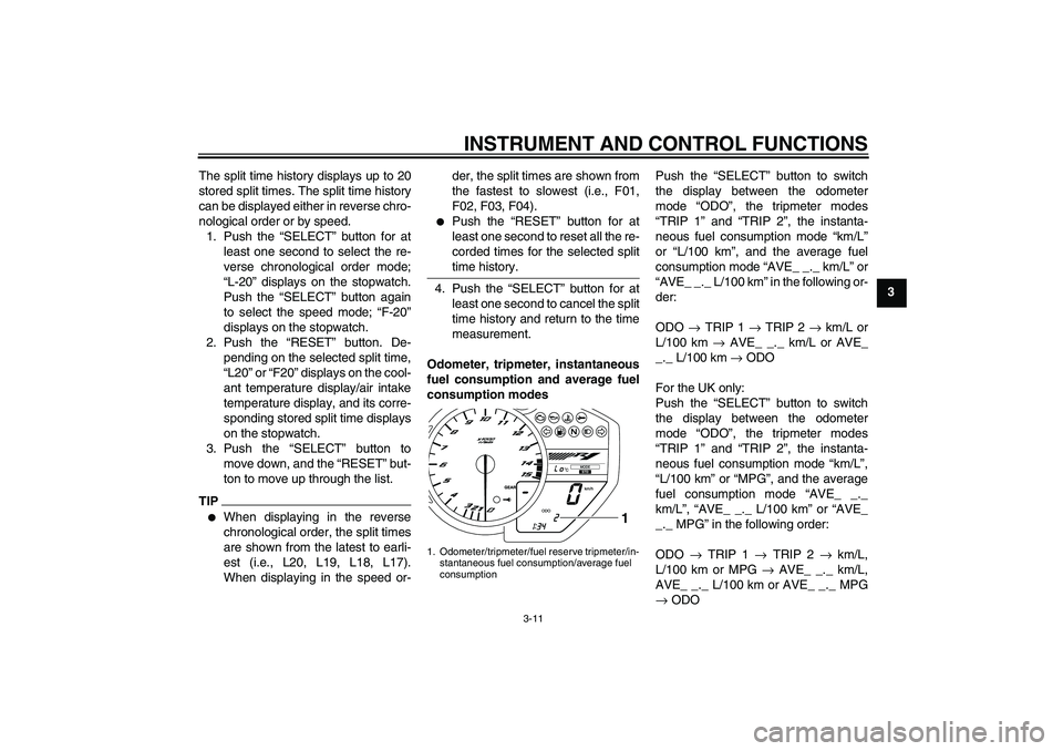 YAMAHA YZF-R1 2010  Owners Manual INSTRUMENT AND CONTROL FUNCTIONS
3-11
3 The split time history displays up to 20
stored split times. The split time history
can be displayed either in reverse chro-
nological order or by speed.
1. Pus