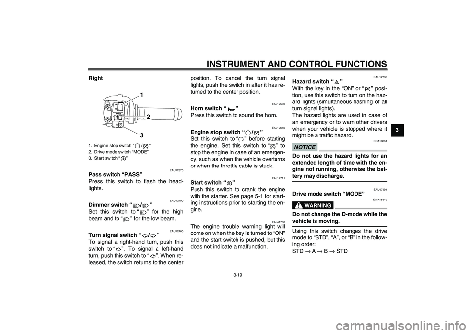 YAMAHA YZF-R1 2010  Owners Manual INSTRUMENT AND CONTROL FUNCTIONS
3-19
3 Right
EAU12370
Pass switch “PASS” 
Press this switch to flash the head-
lights.
EAU12400
Dimmer switch“/” 
Set this switch to“” for the high
beam an