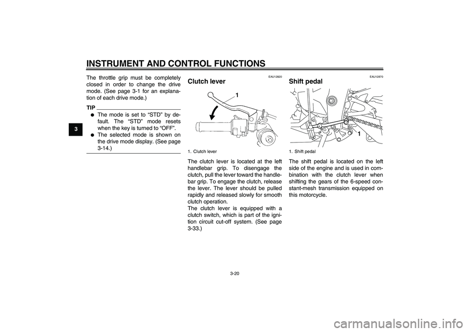 YAMAHA YZF-R1 2010  Owners Manual INSTRUMENT AND CONTROL FUNCTIONS
3-20
3The throttle grip must be completely
closed in order to change the drive
mode. (See page 3-1 for an explana-
tion of each drive mode.)
TIP
The mode is set to �