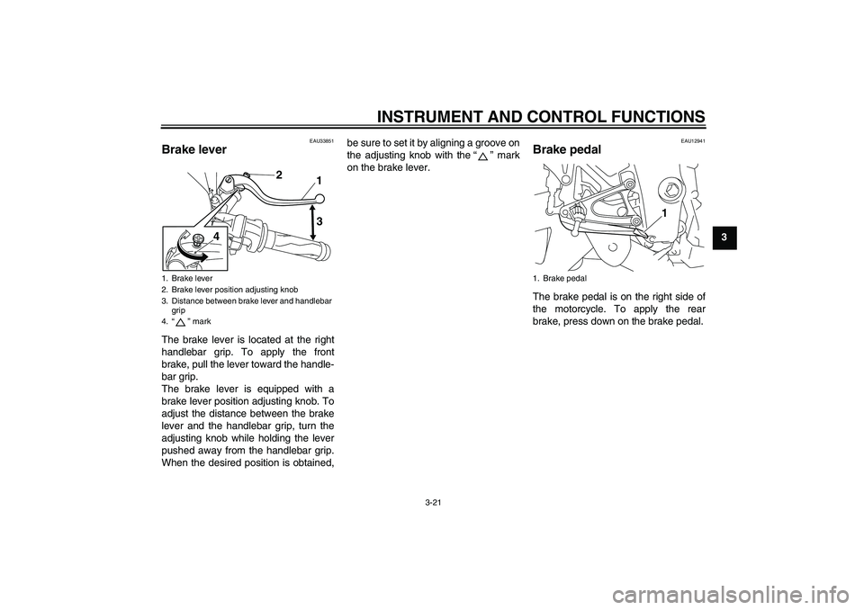 YAMAHA YZF-R1 2010  Owners Manual INSTRUMENT AND CONTROL FUNCTIONS
3-21
3
EAU33851
Brake lever The brake lever is located at the right
handlebar grip. To apply the front
brake, pull the lever toward the handle-
bar grip.
The brake lev